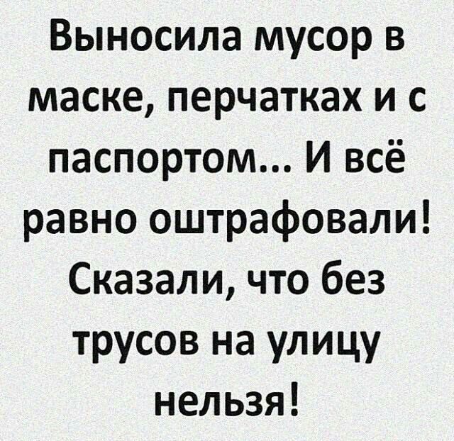 Выносила мусор в маске перчатках и с паспортом И всё равно оштрафовали Сказали что без трусов на улицу нельзя