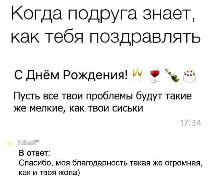 Когда подруга знает как тебя поздравлять С Днём Рождения чи Пусть все твои проблемы будут такие же мелкие как твои сиськи В ответ Спасибо моя благодарность такая же огромная как и твоя жопа