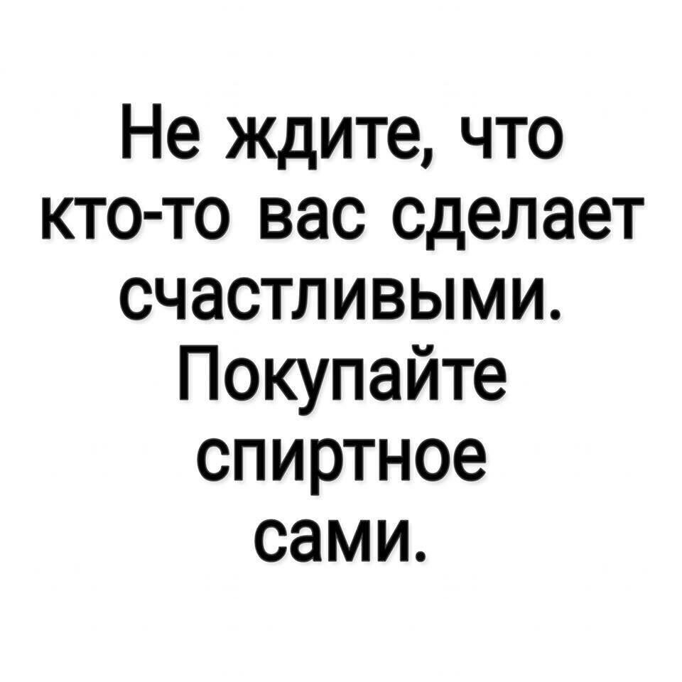 Не ждите что кто то вас сделает счастливыми Покупайте спиртное сами