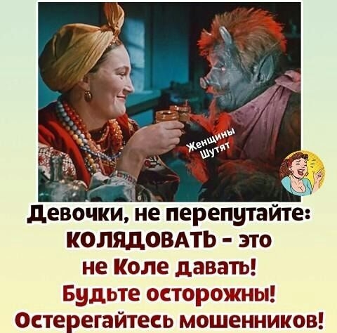 девочки не перепутайте КОЛЯДОВАТЬ это не Коле давать Будьте осторожны Осте егайтесь мошенников