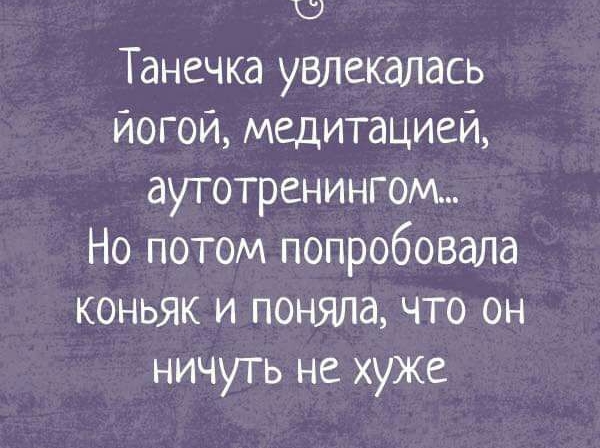 Танечка увлекалась йогой медитацией аутотренингом Но потом попробовала коньяк и поняла что он ничуть не хуже