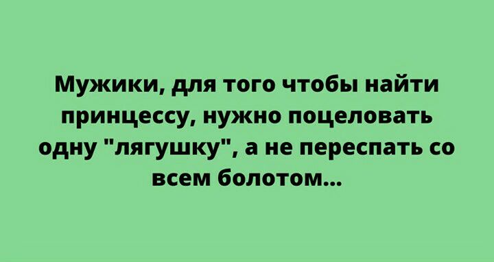 Мужики для того чтобы найти принцессу нужно поцеловать одну лягушку а не переспать со всем болотом