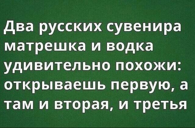 два русских сувенира матрешка и водка удивительно похожи открываешь первую а там и вторая и третья