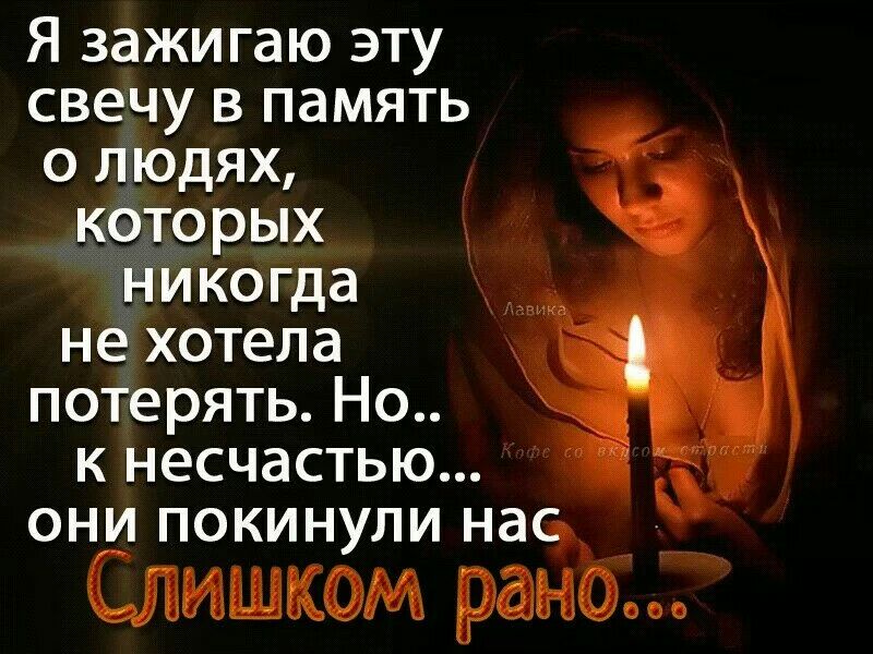 Я зажигаю эту свечу в память о людях к9торых пмкогда не хотела потерять Но к несчастью они покинули нас Слишком ранб
