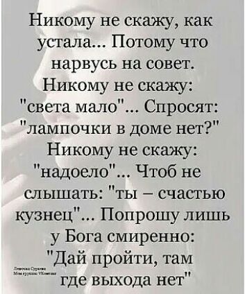 Никому не скажу как устала Потому что нарвусь на совет Никому не скажу света мало Спросят лампочки в доме нет Никому не скажу надоело Чтоб не слышать ты счастью кузнец Попрошу лишь у Бога смиренно Дай пройти там где выхода нет