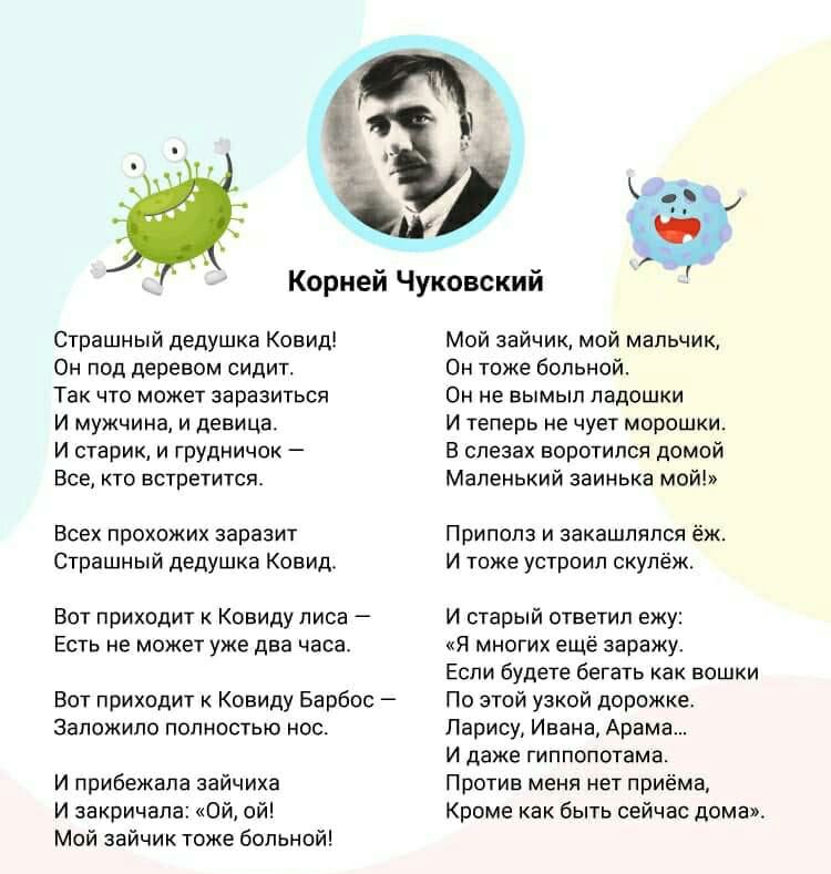 Страшный дедушка Ковид Он под деревом сидит Так что может заразиться И мужчина и девица И старик и груднич0к Все кто встретится Всех прохожих заразит Страшный дедушка Ковид ВОТ ПРИХОДИТ К КОВИДУ ПИСЗ _ ЕСТЬ НЕ МОЖЕТ уже два часа Вот приходит Ковиду Барбос заложило полностью нос И прибежала зайчиа И закричала Ой ой Мой зайчик тоже больной Корней Чуковский Мой зайчик мой мальчик Он тоже больной Он н