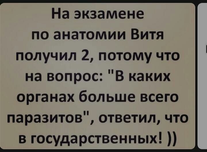 На экзамене по анатомии Витя получил 2 потому что на вопрос В каких органах больше всего паразитов ответил что в государственных