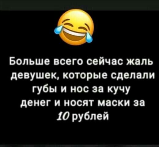 Больше всего сейчас жаль девушек которые сделали губы и нос ее кучу денег и носят маски за 10 рублей