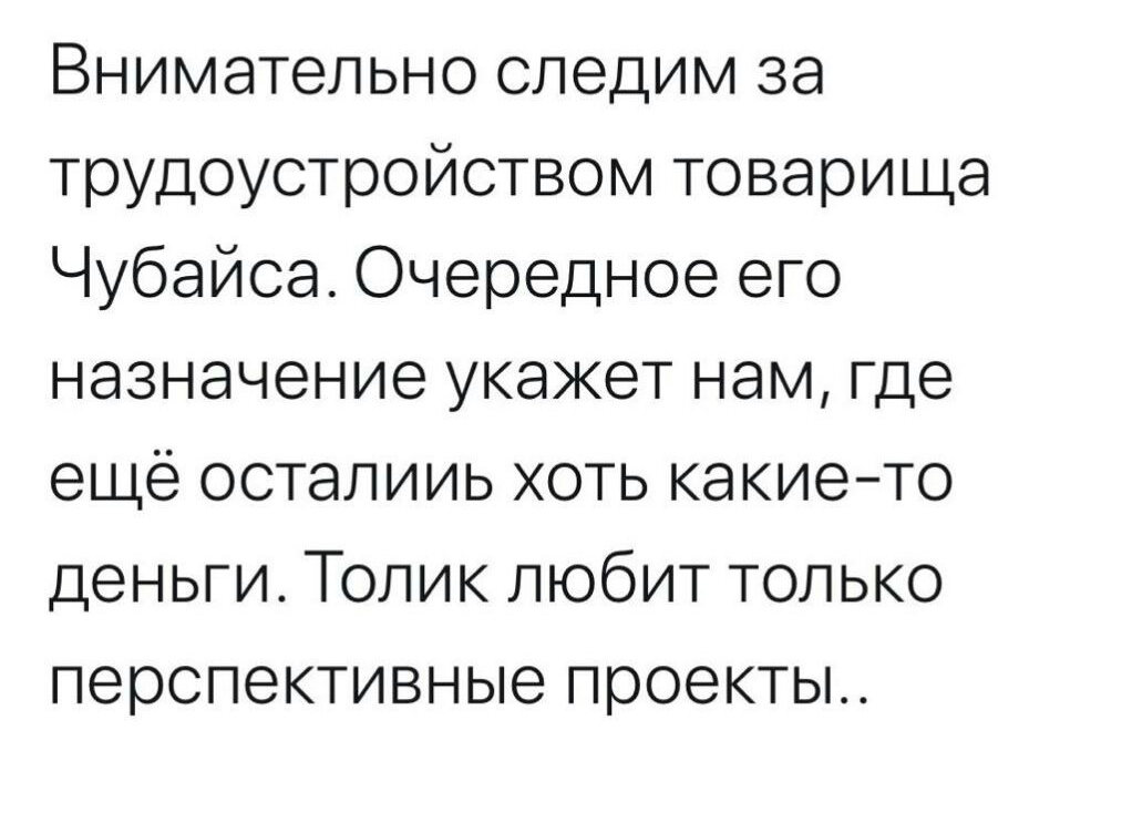 Внимательно следим за трудоустройством товарища Чубайса Очередное его назначение укажет нам где ещё осталииь хоть какието деньги Толик любит только перспективные проекты