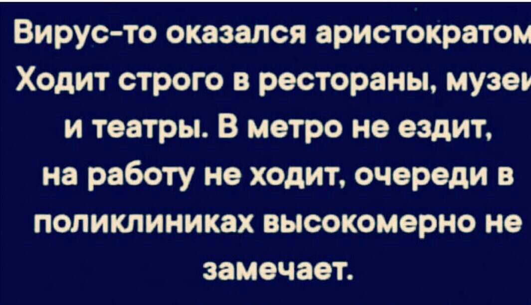 Вирус то оказался аристократом Ходит строго в рестораны музеи и театры В метро не ездит на работу не ходит очереди в поликлиниках высокомерно не замечает