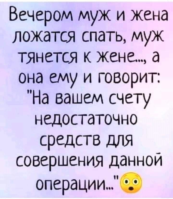 Вечером муж и жена ложатся спать муж тянется к жене в она ему и говорит На вашем счету недостаточно средств для совершения данной операции