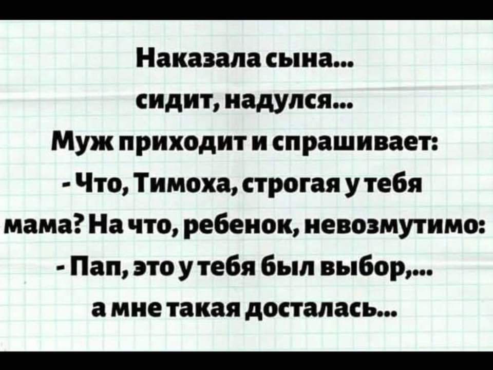Наказала сына сидит иадупся Муж приходит и спрашивает Что Тимоха строгая у тебя мама На что ребенок невозмутимо Пап это у тебя был выбор а мне такая досталась