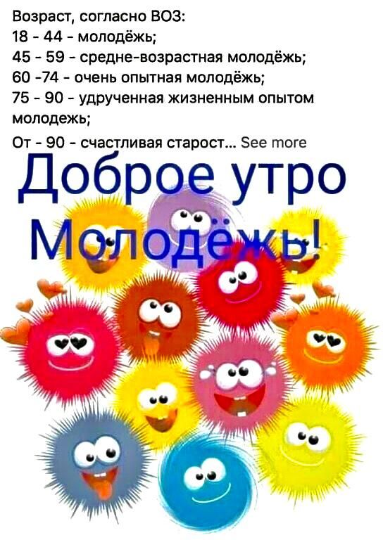 Возраст согласно ВОЗ 18 44 молодёжь 45 59 средневозрастная молодёжь 60 74 очень опытная молодёжь 75 90 удрученная жизненным опытом молодежь От 90 счабстлинаястаростн Зее тоге Доб ро_е утро Молодежь