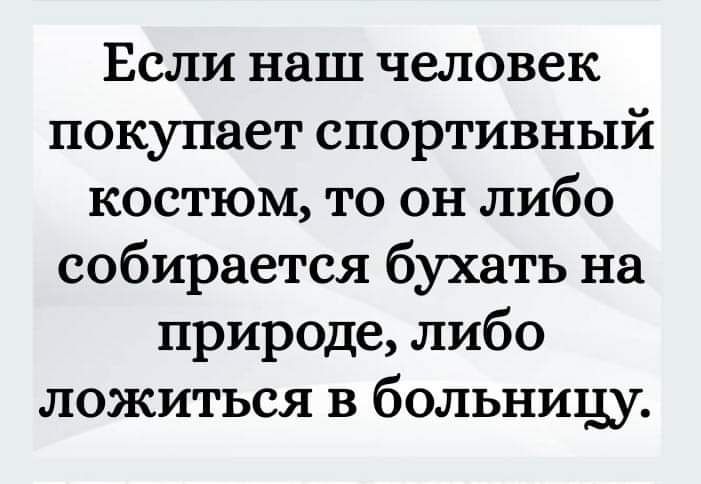 Если наш человек покупает спортивный костюм то он либо собирается бухать на природе либо ложиться в больницу