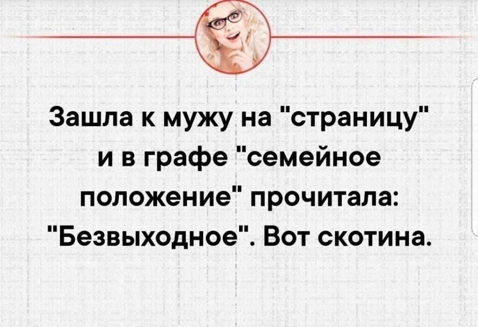 Зашла к мужу на страницу и в графе семейное положение прочитала Безвыходное Вот скотина