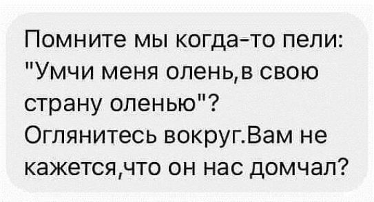 Помните мы когдато пели Умчи меня оленьв свою страну оленью Оглянитесь вокругВам не кажетсячто он нас домчал