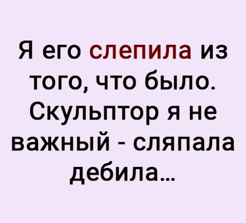 Я его слепила из того что было Скульптор я не важный сляпала дебила