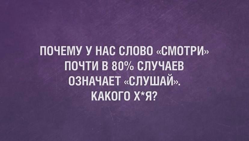 ПОЧЕМУ У НАС СЛОВО СМОТРИ ПОЧТИ В 80 ОЛУЧАЕВ ОЗНАЧАЕТ СЛУШАЙ КАКОГО ХЯ