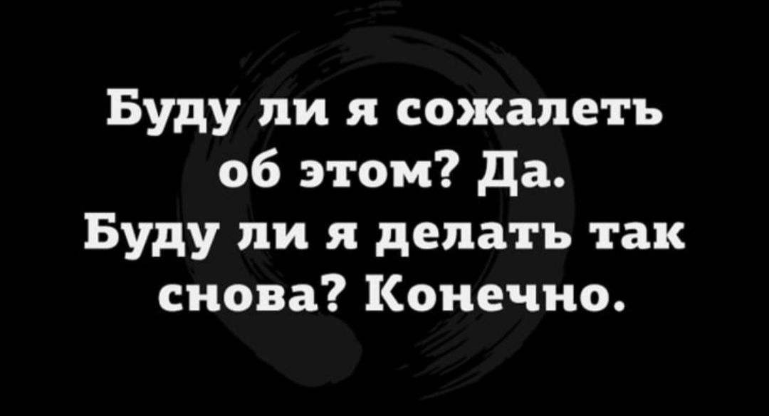 Буду ли я сожалеть об этом да Буду ли я делать так снова Конечно