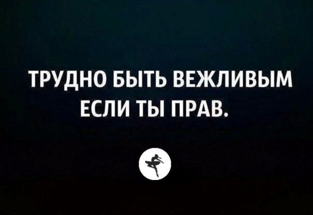 ТРУДНО БЫТЬ ВЕЖЛИВЫМ ЕСЛИ ТЫ ПРАВ