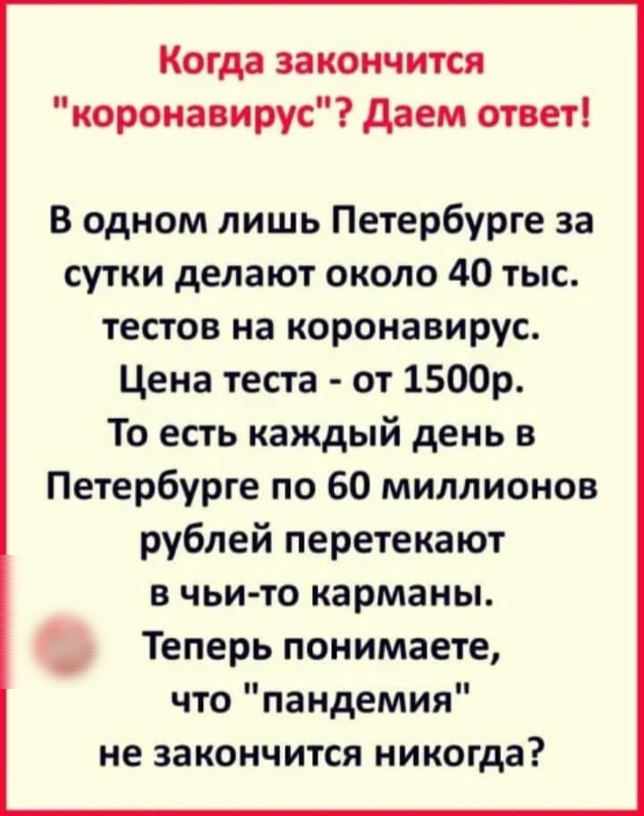 Когда закончится коронавирус даем ответ В одном лишь Петербурге за сутки делают около 40 тыс тестов на коронавирус Цена теста от 1500р То есть каждый день в Петербурге по 60 миллионов рублей перетекают в чьи то карманы Теперь понимаете что пандемия не закончится никогда