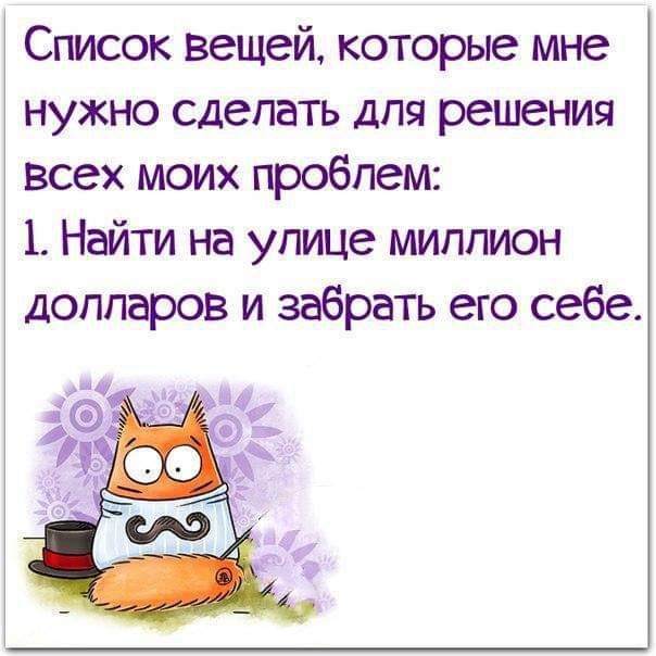 Список вещей которые мне нужно сделать для решения всех моих проблем 1 Найти на улице миллион долларов и забрать его себе