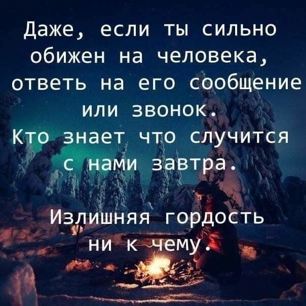 Даже если ты сильно обижен на человека ответь на его сОобщение или звонок Кдр знает что случится и зрВтра ИЁЛМШНЯЯ гордость д 13 іжч с