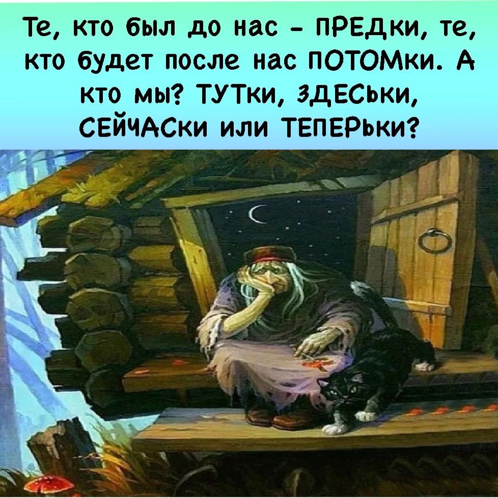Те кто был до нас ПРЕдки те кто будет после нас ПОТОМки А кто мы ТУТки 3дЕСЬки СЕйЧАСки или ТЕПЕРЬки