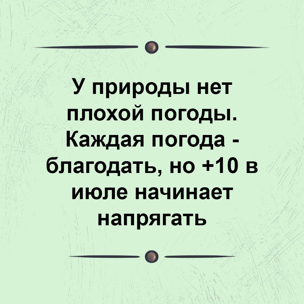 У природы нет плохой погоды Каждая погода благодать но 10 в июле начинает напрягать