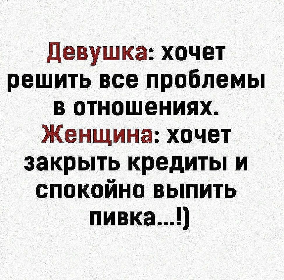 Девушка хочет решить все проблемы в отношениях Женщина хочет закрыть кредиты и спокойно выпить пивка1