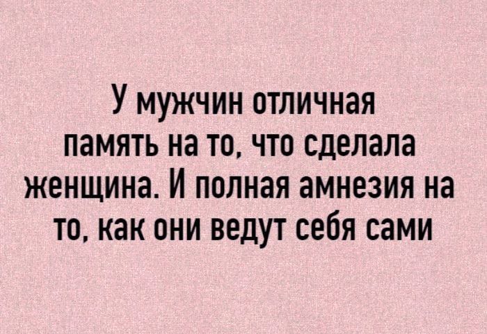 У мужчин отличная память на то что сделала женщина И полная амнезия на то как они ведут себя сами