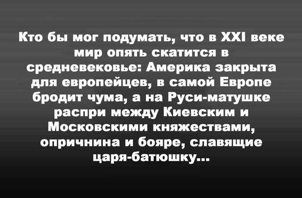 Кто бы мог подумать что в ХХ веке мир опять скатится в средневековье Америка закрыта для европейцев в самой Европе бродит чума а на Руси матушке распри между Киевским и Московскими княжествами опричнина и бояре спавящие царя батюшку