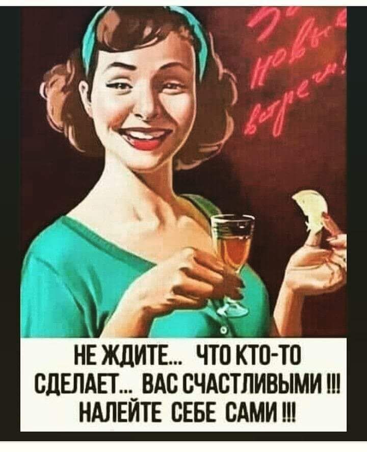 НЕ ЖДИТЕ ЧТО КТО ТО ВдЕЛАЕТ _ ВАС СЧАСТЛИВЫМИ НАЛЕИТЕ СЕБЕ САМИ