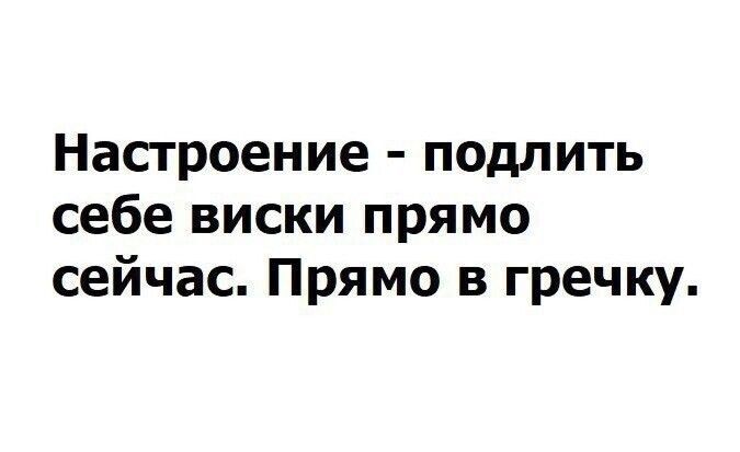 Настроение подлить себе виски прямо сейчас Прямо в гречку