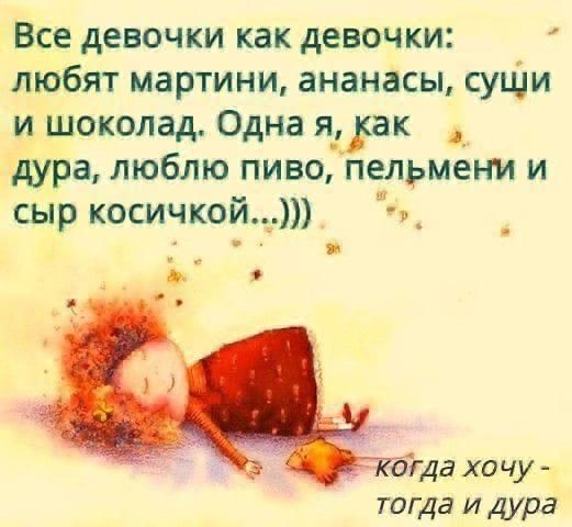 Все девочки как девочки любят мартини ананасы суши и шоколад Одна яак дура люблю пиво пельмени и сыр косичкой_ огда хочу тогда и дура