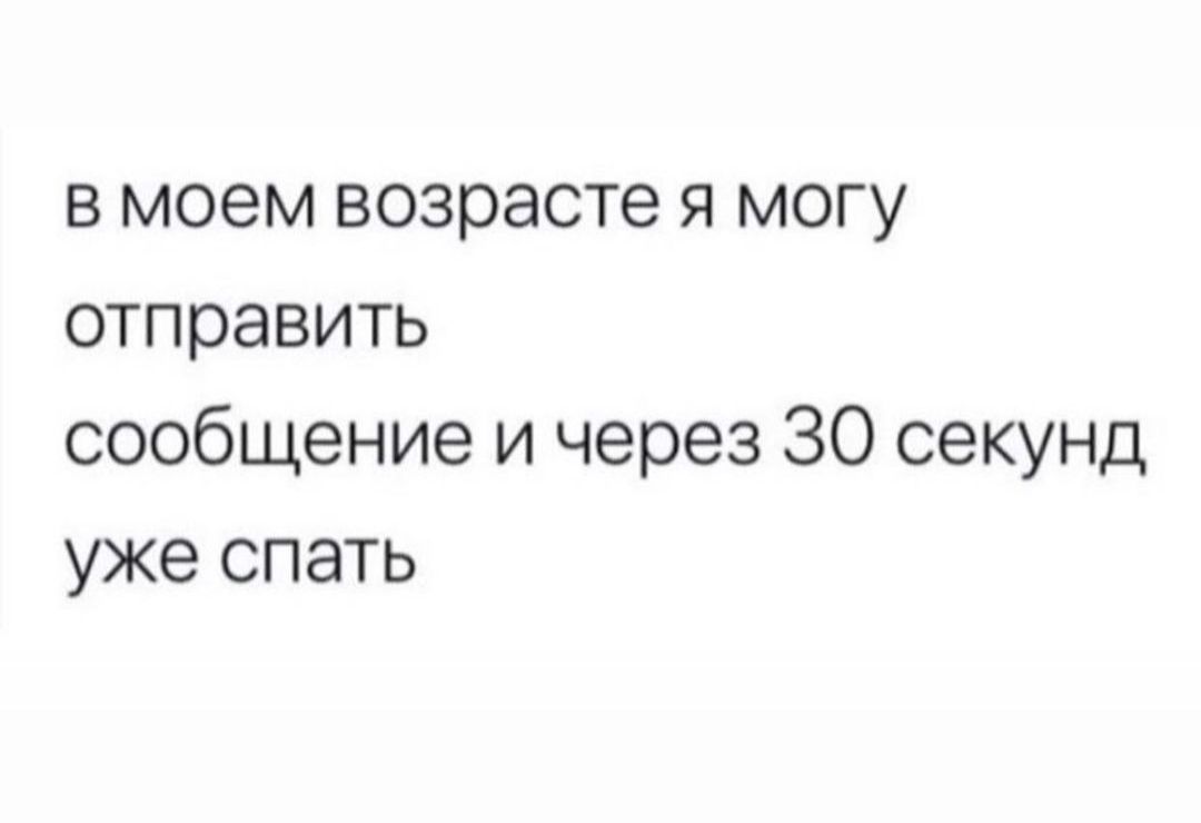 в моем возрасте я могу отправить сообщение и через 30 секунд уже спать