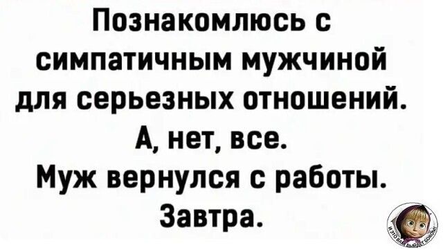 Познакомлюсь с симпатичным мужчиной для серьезных отношений А нет все Муж вернулся с работы Завтра