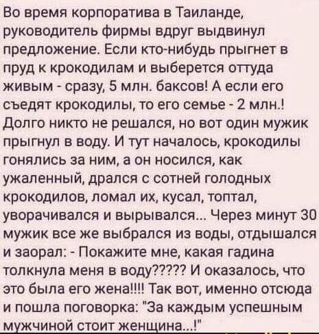 Во время корпоратива в Таиланде руководитель фирмы вдруг выдвинул предложение Если ктонибудь прыгнет в пРУд к крокодипам и выберется оттуда живым сразу 5 млн баксов А если его съедят крокодилы то его семье 2 млн Долго никто не решался но вот один мужик прыгнул в воду И тут началось крокодилы гонялись за ним а он носился как ужаленный дрался с сотней голодных крокодилов ломал их кусал топтал уворач