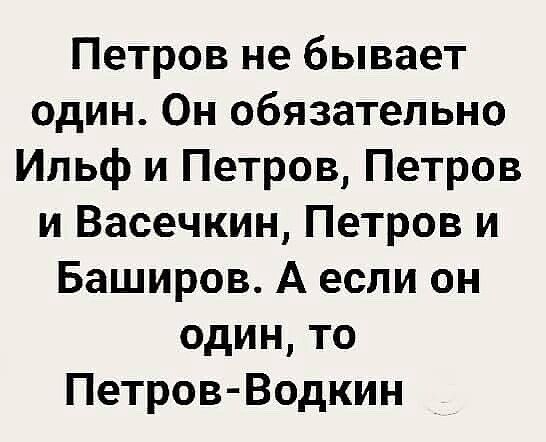Петров не бывает один Он обязательно Ильф и Петров Петров и Васечкин Петров и Баширов А если он один то Петров Водкин