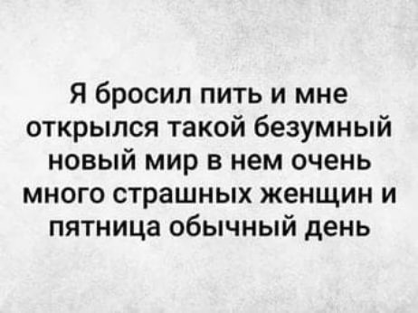 Я бросил пить и мне открылся такой безумный новый мир в нем очень много страшных женщин и пятница обычный день