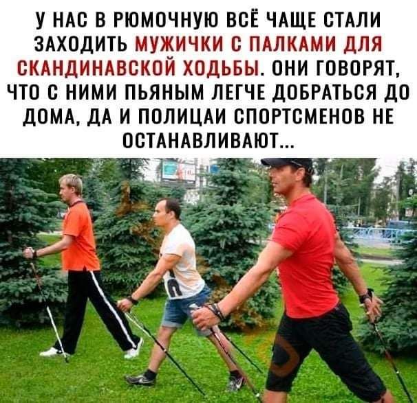 У НАО В РЮМОЧНУЮ ВСЁ ЧАЩЕ СТАЛИ ЗАХОДИТЬ МУЖИЧКИ О ПАЛКАМИ ДЛЯ ОКАНДИНАВОКОЙ ХОДЬБЫ ОНИ ГОВОРЯТ ЧТО О НИМИ ПЬЯНЫМ ЛЕГЧЕ ДОБРАТЬСЯ дО ДОМА ДА И ПОЛИЦАИ ОПОРТВМЕНОВ НЕ ООТАНАВЛИВАЮТ ___г