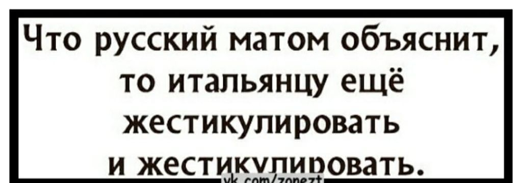Что русский матом объяснит то итальянцу ещё жестикулировать и жестщэхлдровать