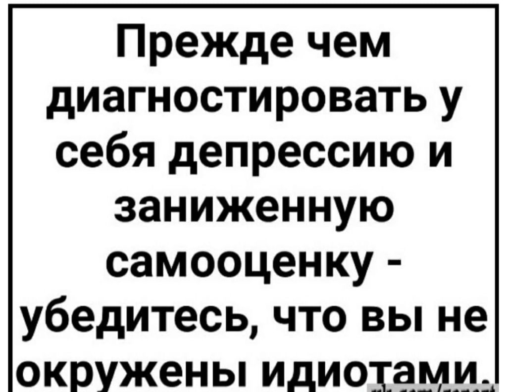 Прежде чем диагностировать у себя депрессию и заниженную самооценку убедитесь что вы не окружены идиотами _А