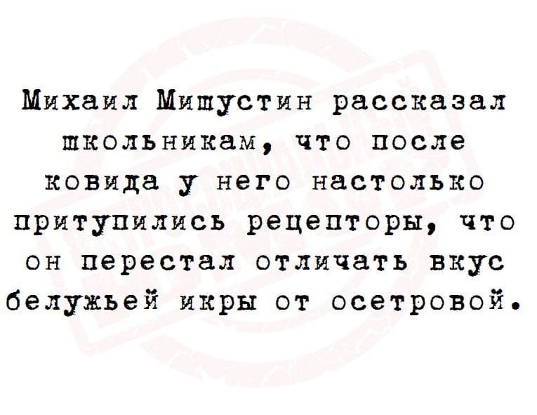 Михаил Мишустин рассказал школьникам что после ковида у него настолько притупились рецепторы что он перестал отличать вкус белужьей икры от осетровой