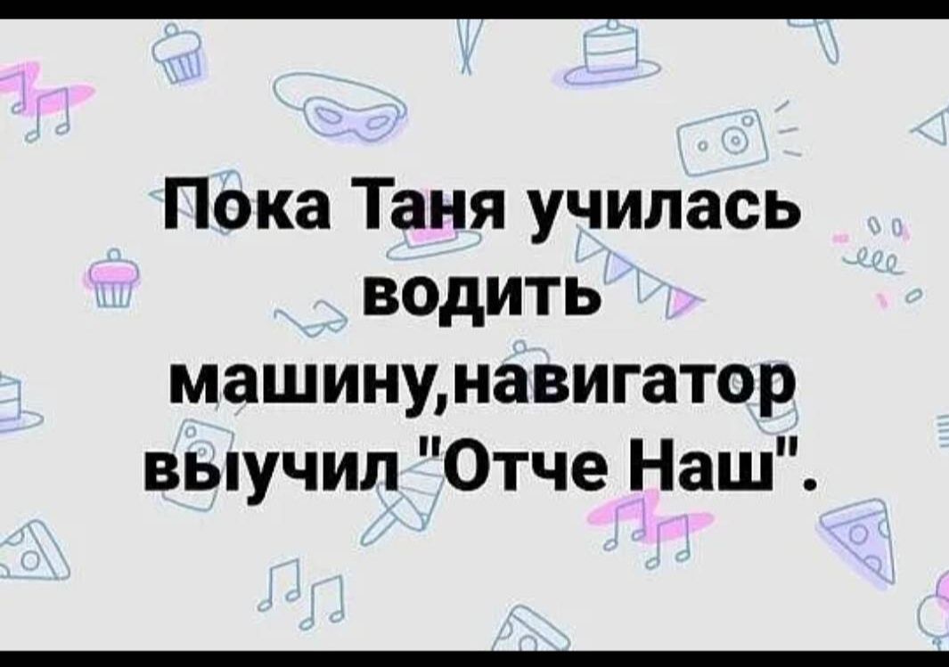 Пока Таня училась водить машинунавигатор выучил Отче Наш