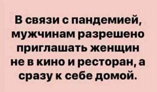 В связи пандемией мужчинам разрешено приглашать женщин не в кино и ресторан а сразу к себе домой