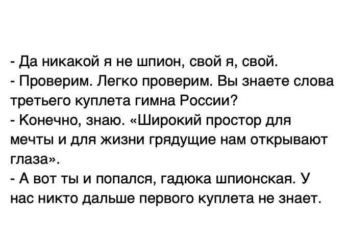 Да никакой я не шпион свой я свой Проверим Легко проверим Вы знаете слова третьего куплета гимна России Конечно знаю Широкий простор для мечты и для жизни грядущие нам открывают глаза А вот ты и попался гадюка шпионская У нас никто дальше первого куплета не знает