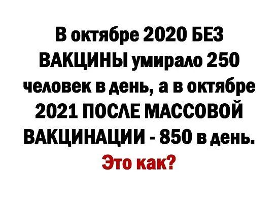 В октябре 2020 БЕЗ ВАкцины умираю 250 человек в день а в октябре 2021 посАЕ мдссовой ВАКЦИ ндции 850 в день Это как