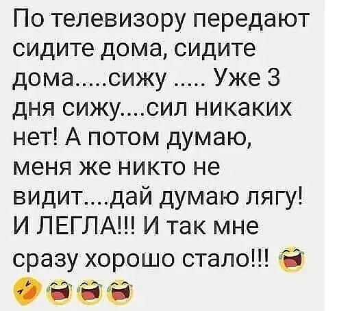 По телевизору передают сидите дома сидите дома сижу Уже 3 дня сижусил никаких нет А потом думаю меня же никто не видитдай думаю лягу И ЛЕГЛА И так мне сразу хорошо стало