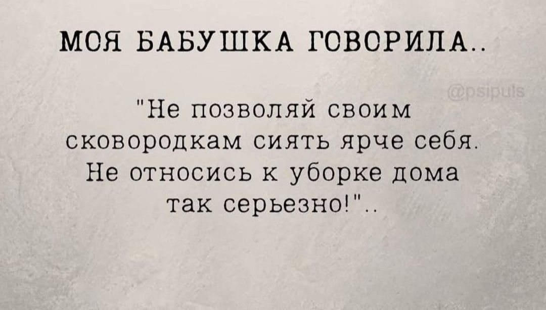МОЯ БАБУШКА ГОВОРИПА Не позволяй своим оковородкам сиять ярче себя Не относись к уборке дома так серьезно
